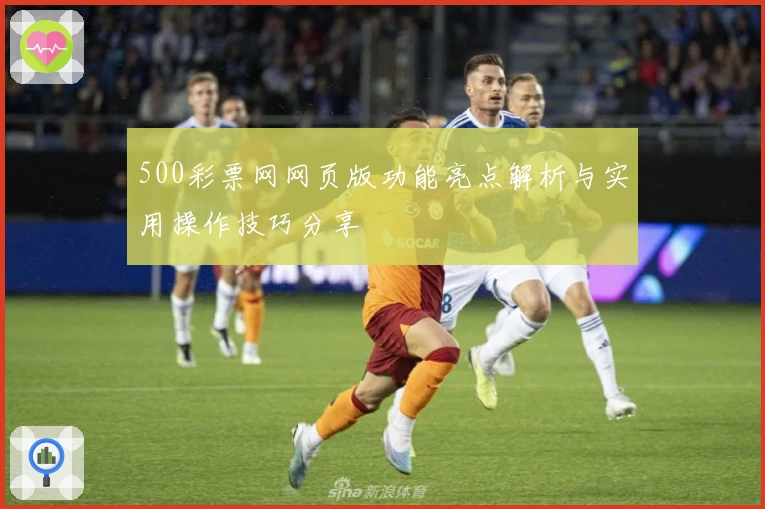 500彩票网网页版功能亮点解析与实用操作技巧分享