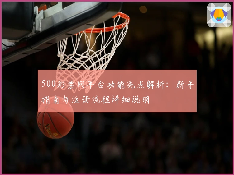 500彩票网平台功能亮点解析：新手指南与注册流程详细说明