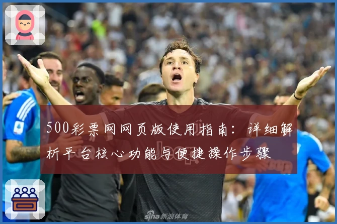 500彩票网网页版使用指南：详细解析平台核心功能与便捷操作步骤