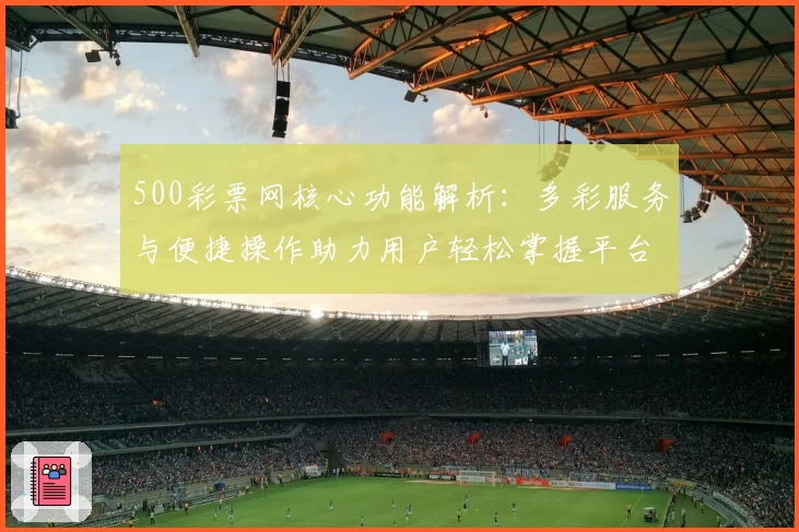 500彩票网核心功能解析：多彩服务与便捷操作助力用户轻松掌握平台优势