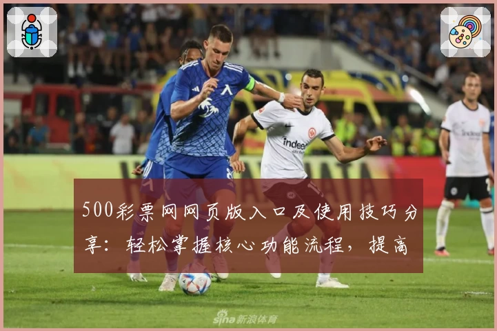 500彩票网网页版入口及使用技巧分享：轻松掌握核心功能流程，提高操作便捷性