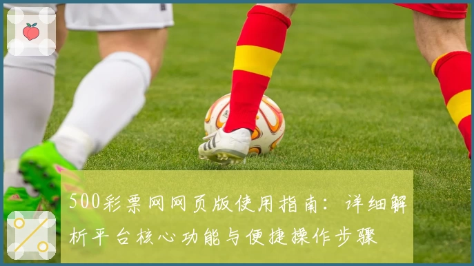 500彩票网网页版使用指南:详细解析平台核心功能与便捷操作步骤