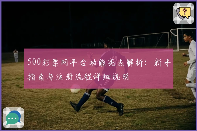 500彩票网平台功能亮点解析：新手指南与注册流程详细说明