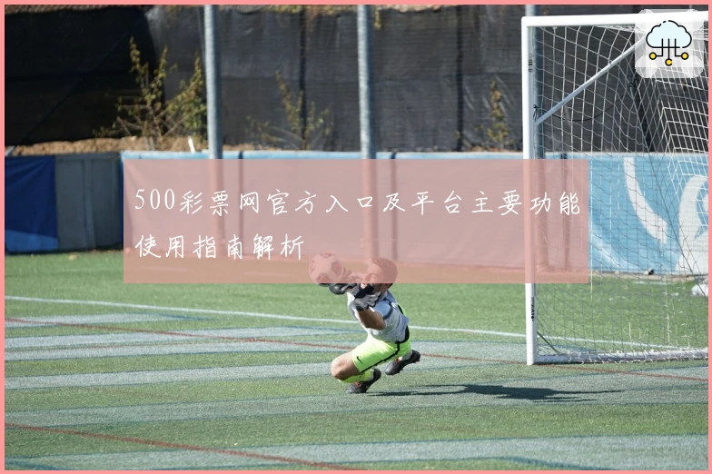 500彩票网官方入口及平台主要功能使用指南解析
