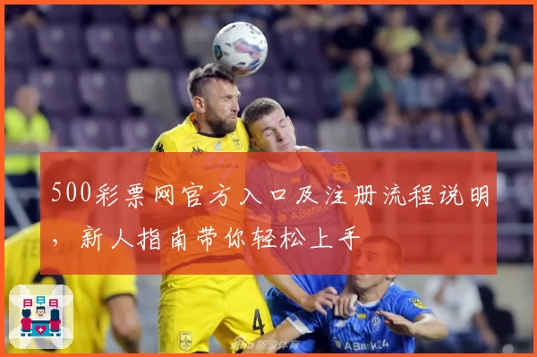 500彩票网官方入口及注册流程说明，新人指南带你轻松上手
