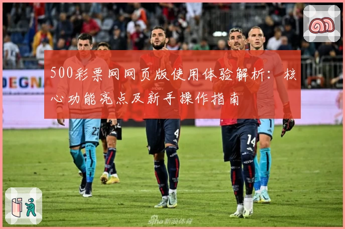 500彩票网网页版使用体验解析：核心功能亮点及新手操作指南