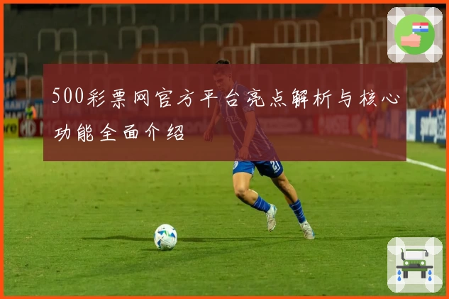 500彩票网官方平台亮点解析与核心功能全面介绍